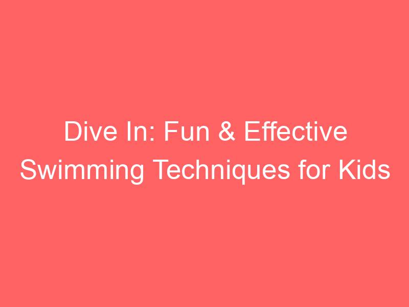 Dive In: Fun & Effective Swimming Techniques for Kids