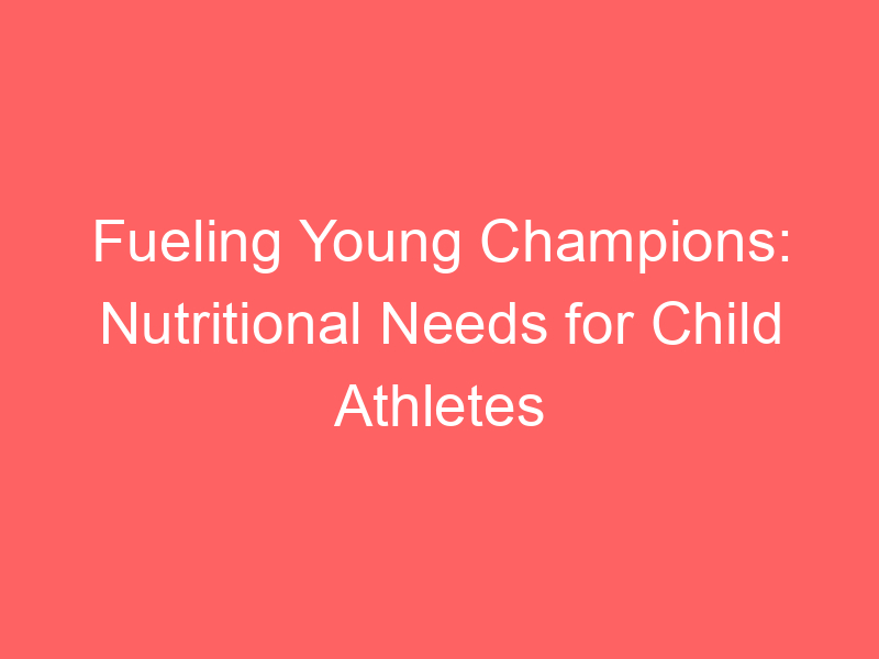 Fueling Young Champions: Nutritional Needs for Child Athletes