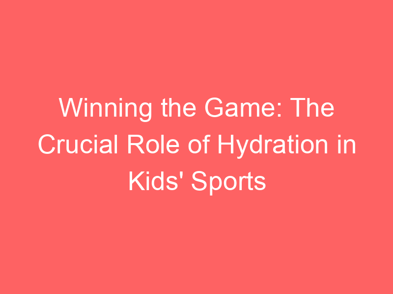Winning the Game: The Crucial Role of Hydration in Kids' Sports
